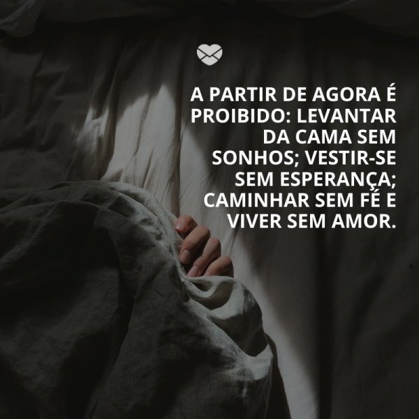 Mensagens Com Amor/ Canva 'A partir de agora é proibido: levantar da cama sem sonhos; vestir-se sem esperança; caminhar sem fé e viver sem amor.' -Mensagens de Incentivo