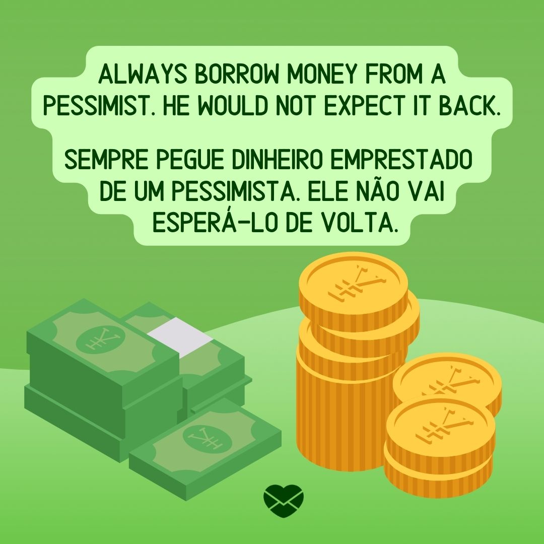 'Always borrow money from a pessimist. He would not expect it back.  Sempre pegue dinheiro emprestado  de um pessimista. Ele não vai  esperá-lo de volta. '-Frases em Inglês para WhatsApp.