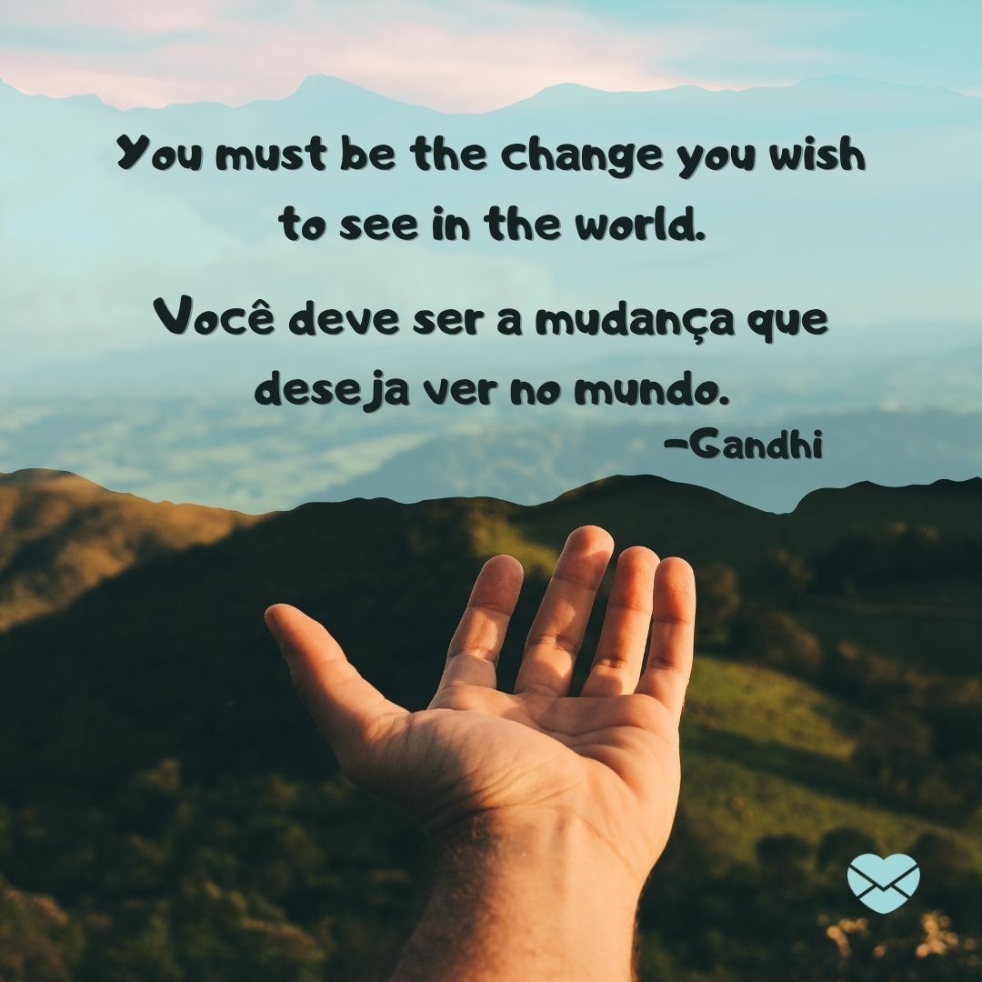 'You must be the change you wish to see in the world.  Você deve ser a mudança que deseja ver no mundo.  -Gandhi '-Frases em Inglês para WhatsApp.