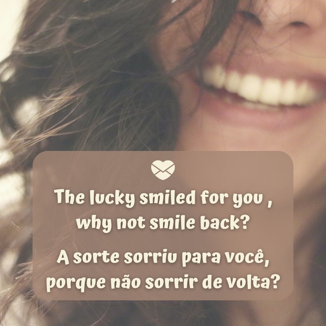 'The lucky smiled for you , why not smile back?  A sorte sorriu para você, porque não sorrir de volta? '-Frases em Inglês para WhatsApp.