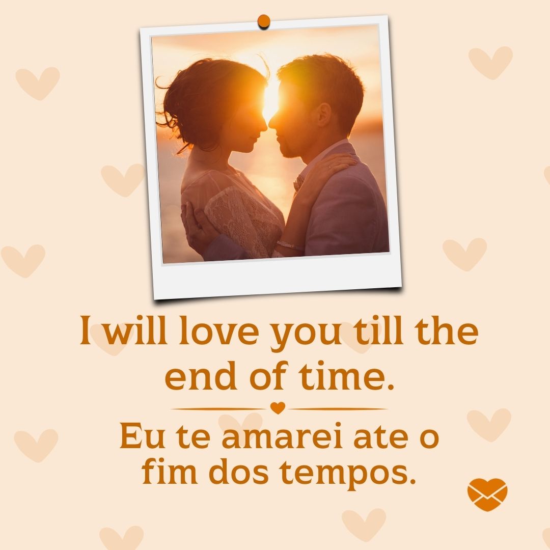 'I will love you till the end of time.  Eu te amarei ate o fim dos tempos. '-Frases em Inglês para WhatsApp.