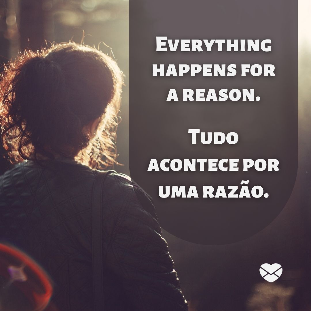 'Everything happens for a reason.  Tudo acontece por uma razão. '-Frases em Inglês para WhatsApp.