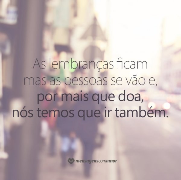 Mensagens Com Amor/Canva 'As lembranças ficam mas as pessoas se vão e, por mais que doa, nós temos que ir também.' - Mensagens de Conforto