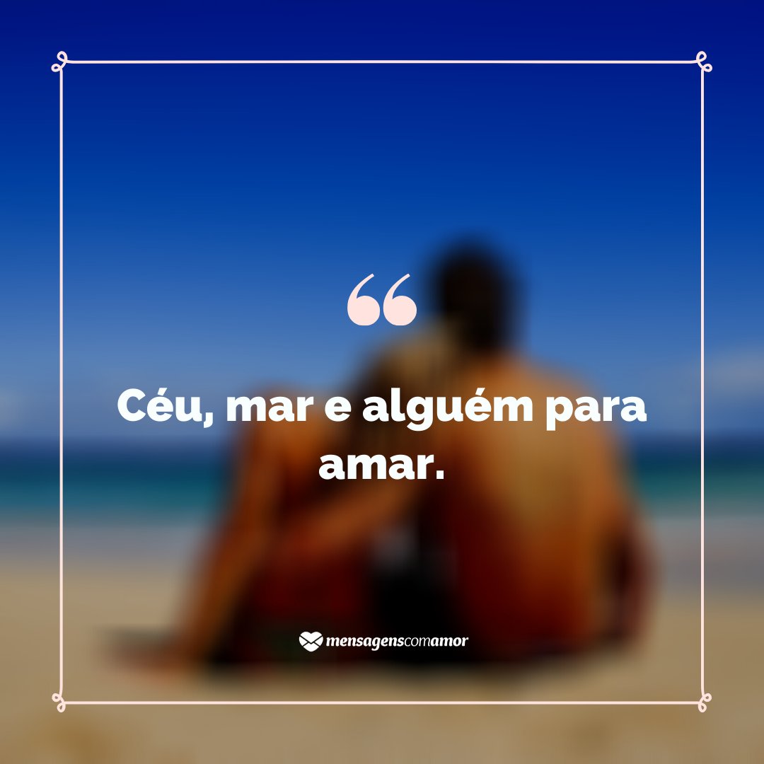 'Céu, mar e alguém para amar.' - Amo o Mar