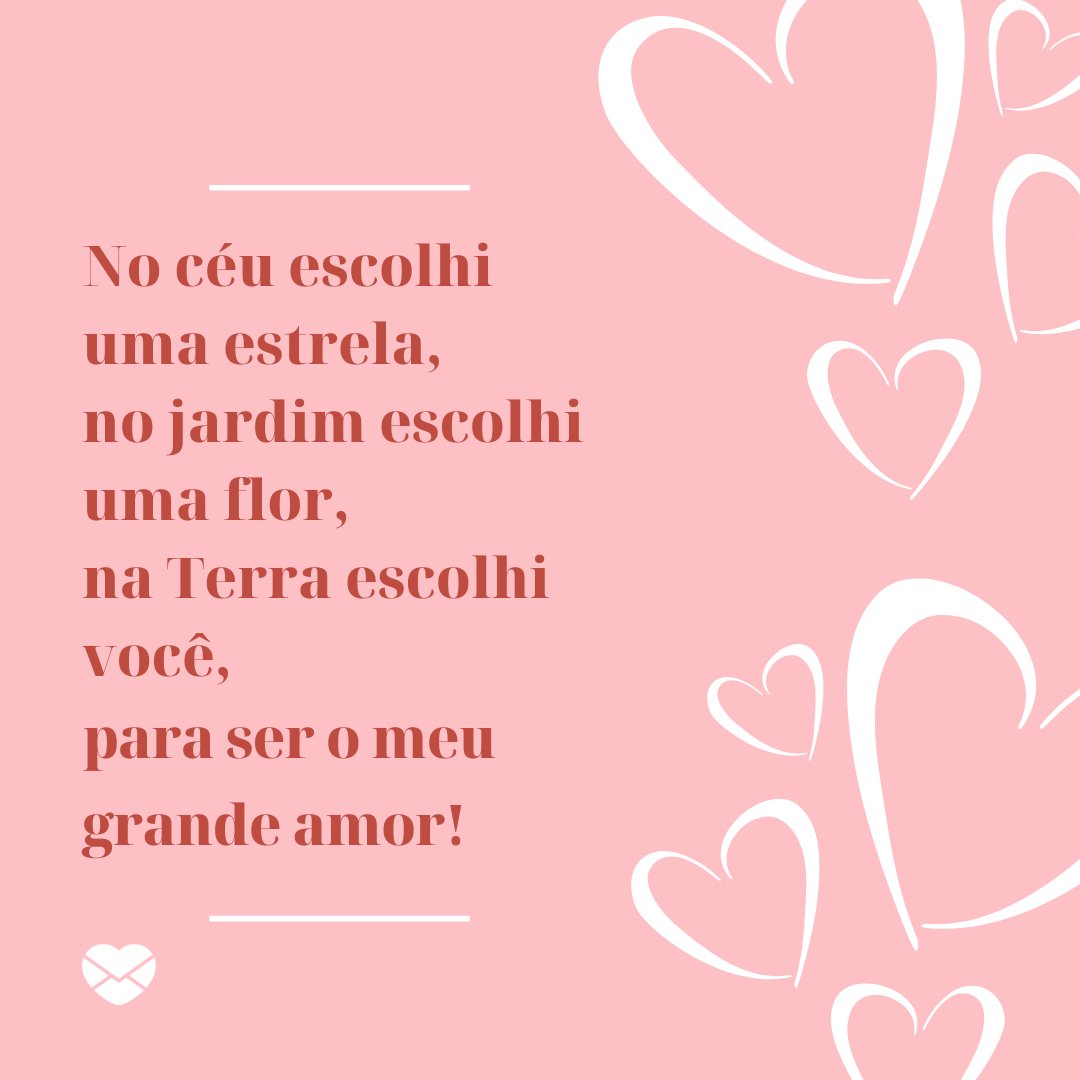 'No céu escolhi uma estrela,  no jardim escolhi uma flor,  na Terra escolhi você,  para ser o meu grande amor.' - Rimas de amor