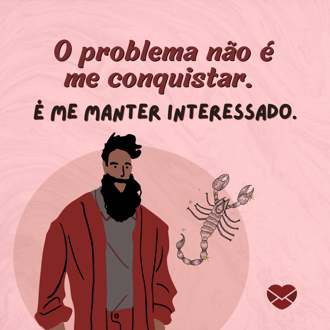 'O problema não é me conquistar. É me manter interessado.' - Frases de Escorpião