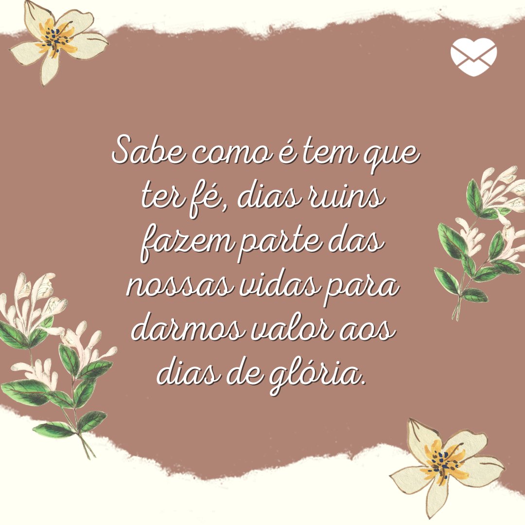 'Sabe como é tem que ter fé, dias ruins fazem parte das nossas vidas para darmos valor aos dias de glória.' - Frases Para Dias Ruins