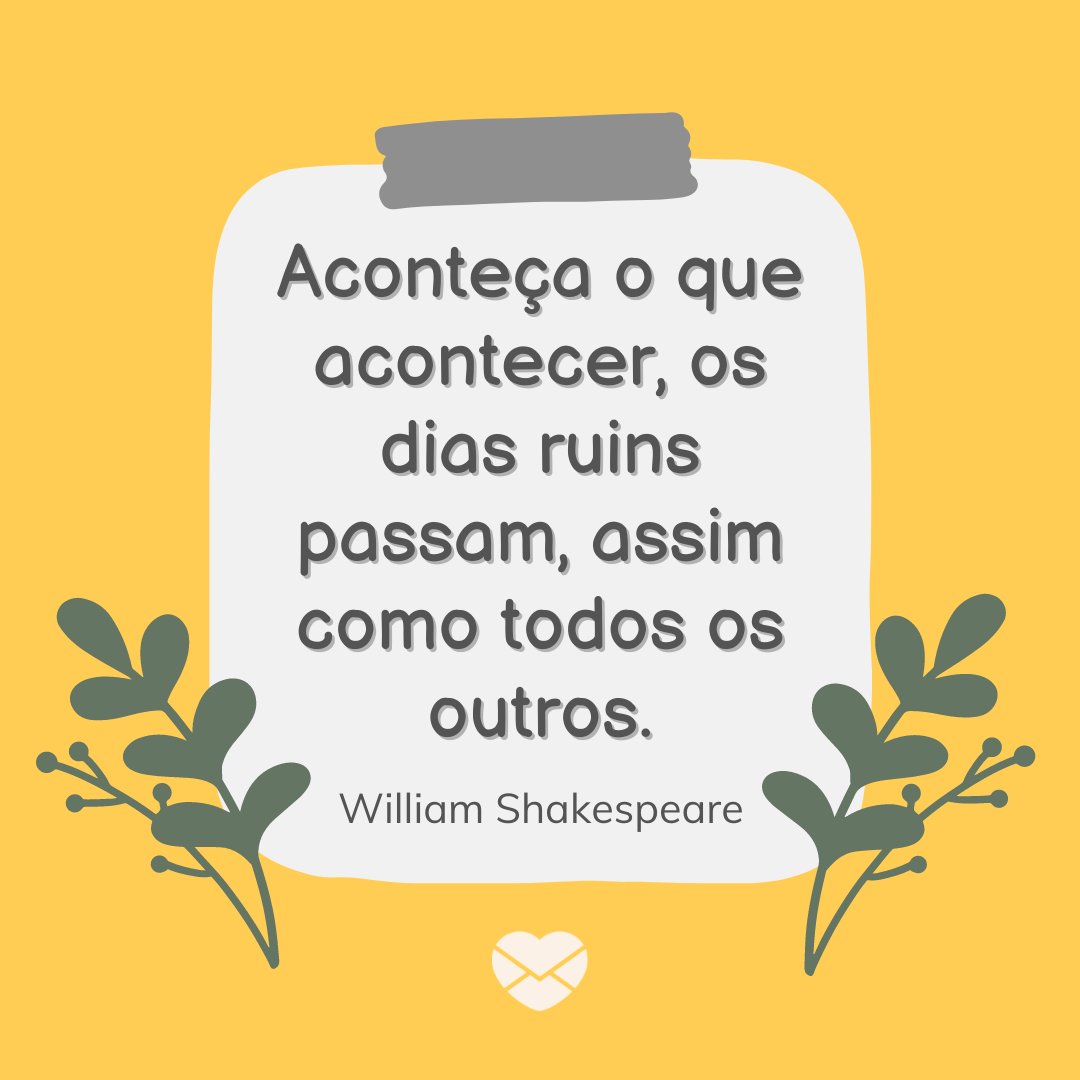 'Aconteça o que acontecer, os dias ruins passam, assim como todos os outros. William Shakespeare' - Frases Para Dias Ruins