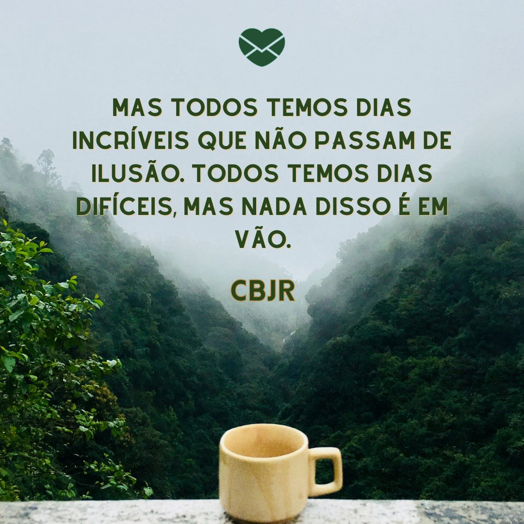 'Mas todos temos dias incríveis que não passam de ilusão. Todos temos dias difíceis, mas nada disso é em vão. CBJR' - Frases Para Dias Ruins