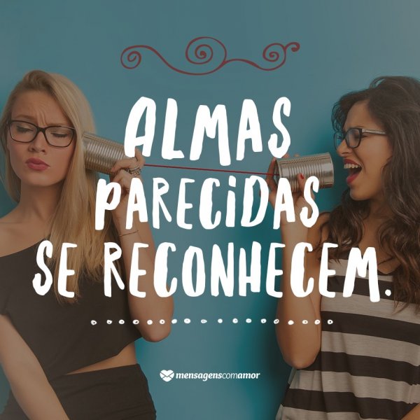 Mensagens Com Amor 'Almas parecidas se reconhecem' - Parabéns para Melhor Amiga
