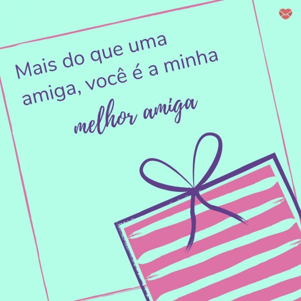 Mensagens Com Amor/Canva 'Mais do que uma amiga, você é a minha melhor amiga' - Parabéns para Melhor Amiga