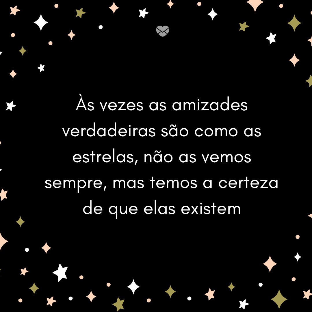 'Às vezes as amizades verdadeiras são como as estrelas, não as vemos sempre, mas temos a certeza de que elas existem' -  Parabéns para Melhor Amiga