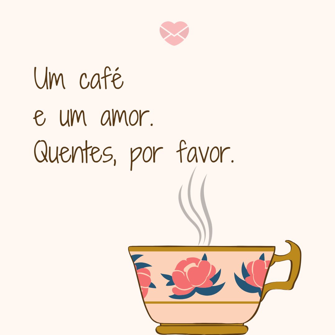 'Um café e um amor. Quentes por favor!' - Bom Dia para Namorado