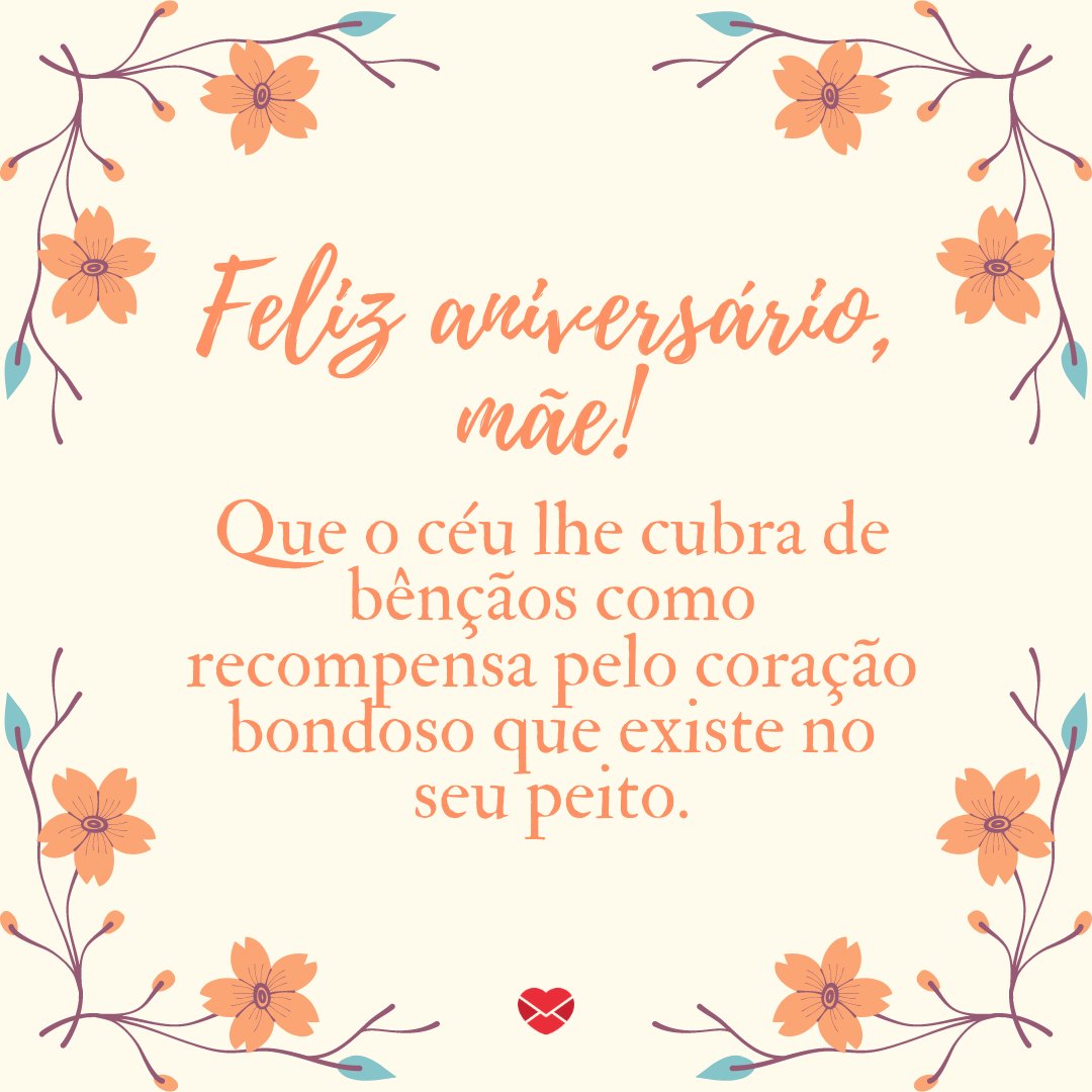 'Que o céu lhe cubra de bênçãos como recompensa pelo coração bondoso que existe no seu peito.' - Parabéns para Mãe