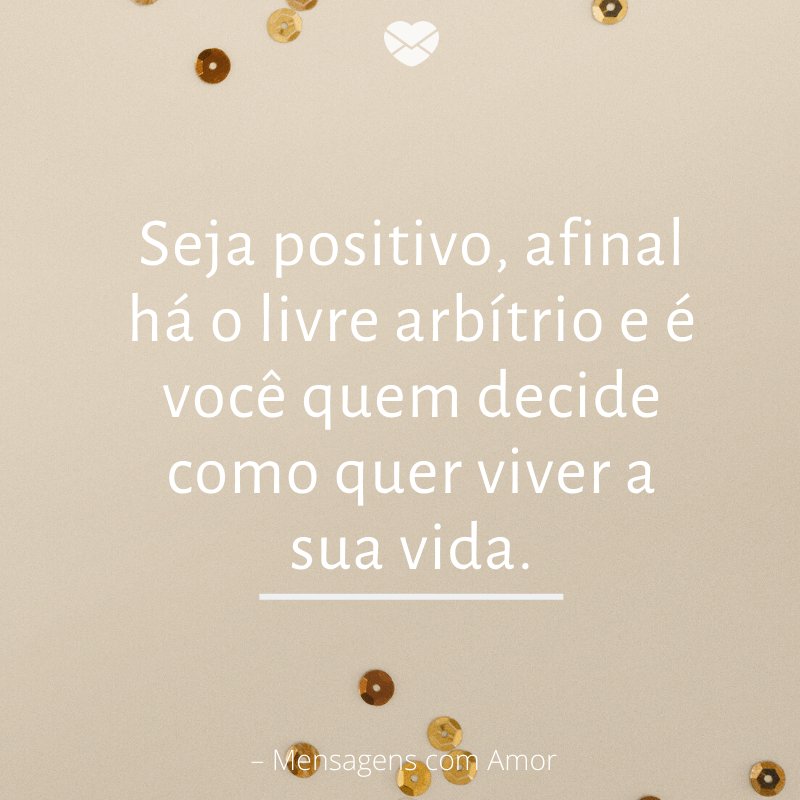 Mensagens com amor 'Seja positivo, afinal há o livre arbítrio e é você quem decide como quer viver a sua vida.'- Mensagens sobre Reflexões de Ano Novo