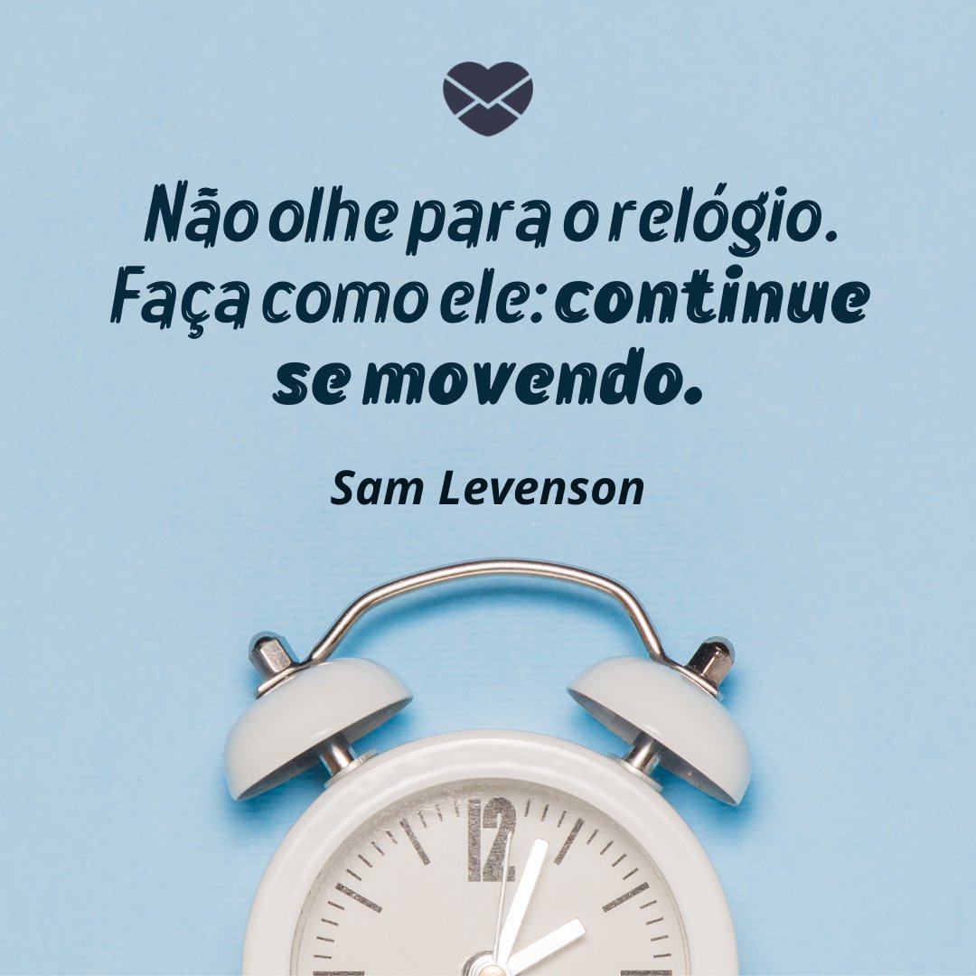 'Não olhe para o relógio. Faça como ele: continue se movendo. Sam Levenson' -  Frases de Motivação no Trabalho