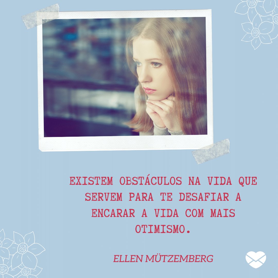 'Existem obstáculos na vida que servem para te desafiar a encarar a vida com mais otimismo - Ellen Mützemberg ' -  Pensamentos para o Dia