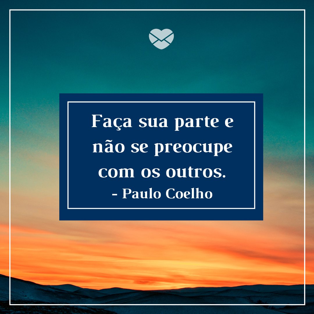 'Faça sua parte e não se preocupe com os outros - Paulo Coelho' -  Frases para sair da depressão