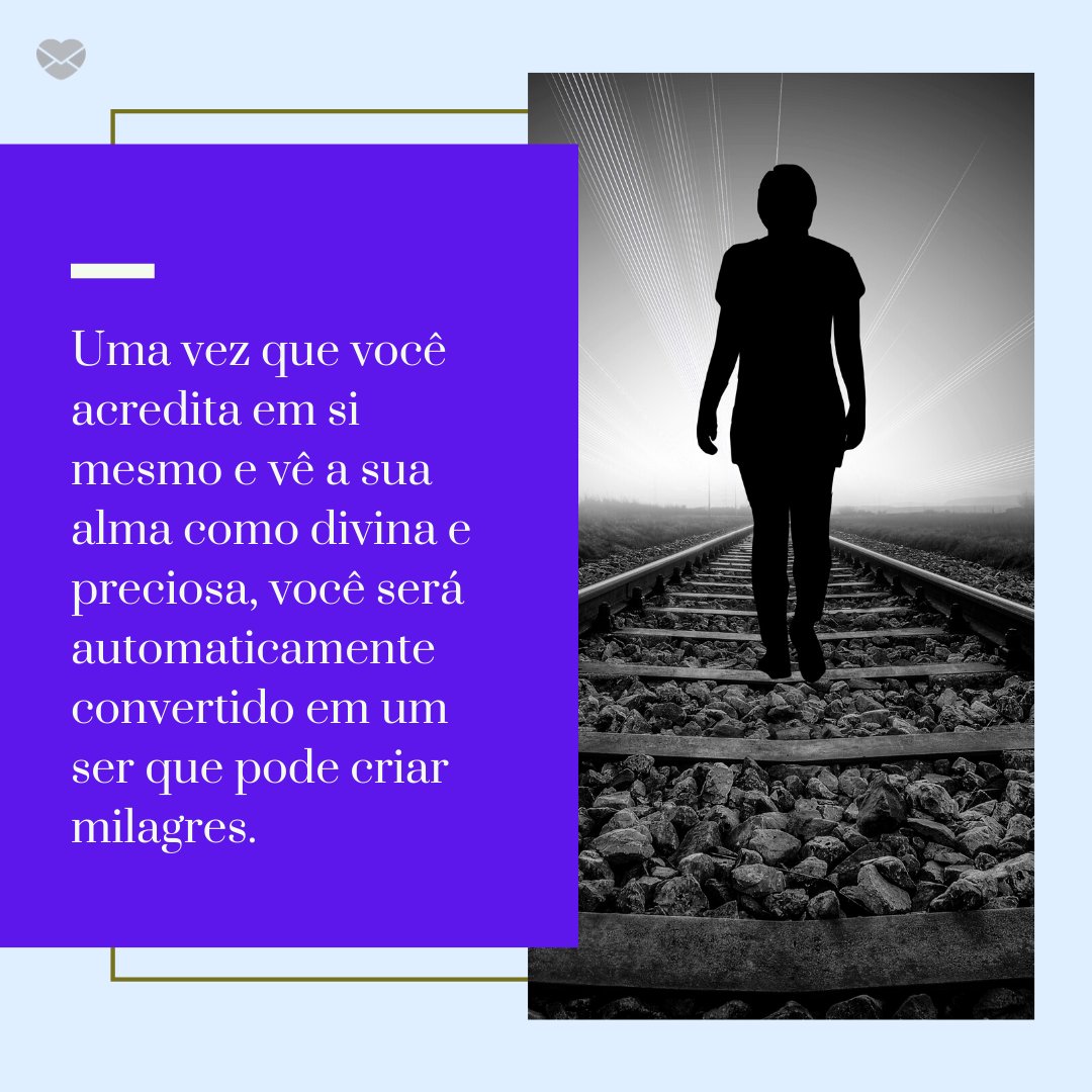 'Uma vez que você acredita em si mesmo e vê a sua alma como divina e preciosa, você será automaticamente convertido em um ser que pode criar milagres.' - Acredite em Si Mesmo