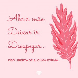 Mensagens Com Amor | Canva 'Abrir mão. Deixar ir. Desapegar... Isso liberta de alguma forma.' - Pratique o Desapego