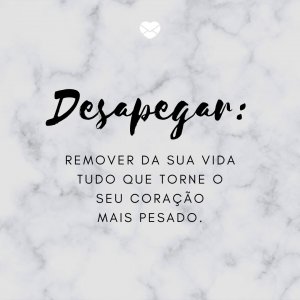 Mensagens Com Amor | Canva 'Desapegar: remover da sua vida tudo que torne o seu coração mais pesado.' - Pratique o Desapego