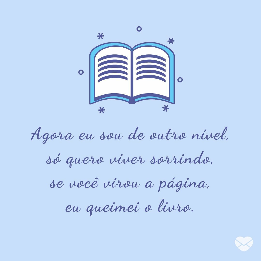 'Agora eu sou de outro nível, só quero viver sorrindo, se você virou a página, eu queimei o livro.' - Pratique o Desapego