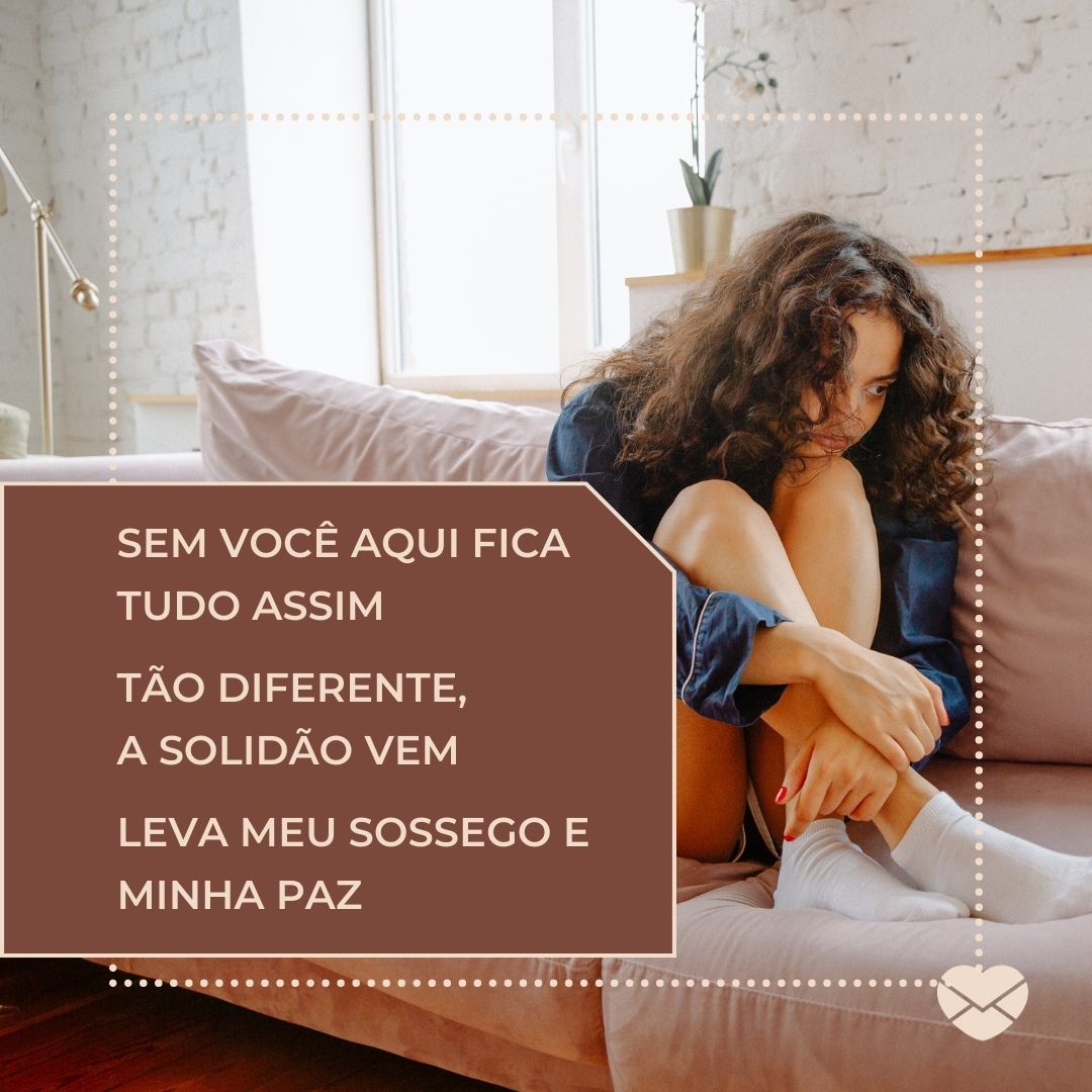 'Sem você aqui fica tudo assim Tão diferente, a solidão vem Leva meu sossego e minha paz' - Mensagens de Paz e Amor