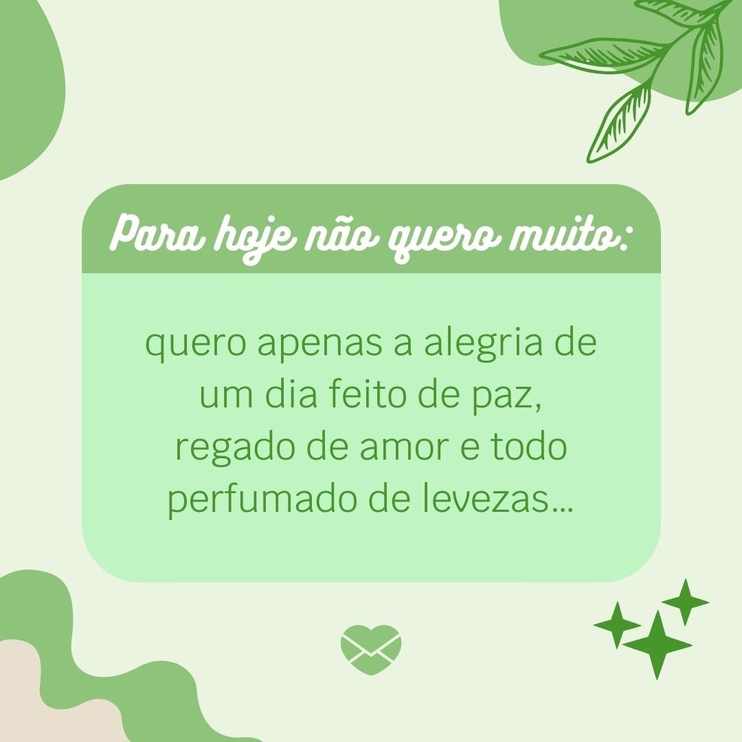 'Para hoje não quero muito: quero apenas a alegria de um dia feito de paz, regado de amor e todo perfumado de levezas…' - Mensagens de Paz e Amor