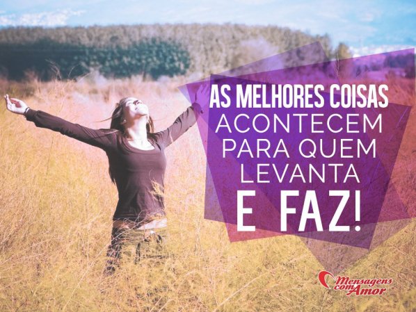 Mensagens Com Amor 'As melhores coisas acontecem para quem levanta e faz!' - Imagens de Sabedoria