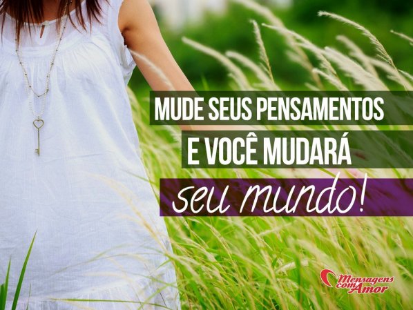 Mensagens Com Amor 'Mude seus pensamentos e você mudará o seu mundo!' - Imagens de Sabedoria