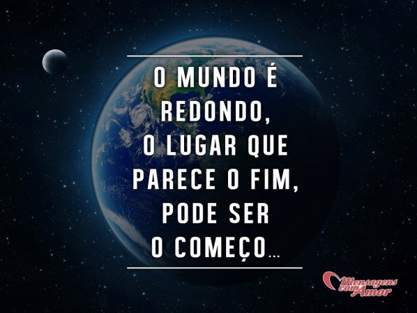 Mensagens Com Amor 'O mundo é redondo. O lugar que parece o fim, pode ser o começo.' - Imagens de Sabedoria