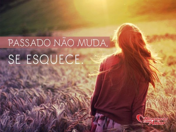 Mensagens Com Amor 'Passado não muda... se esquece!' - Imagens de Sabedoria