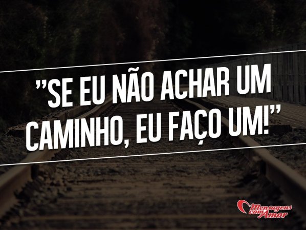 Mensagens Com Amor 'Se eu não achar um caminho... faço um!' - Imagens de Sabedoria