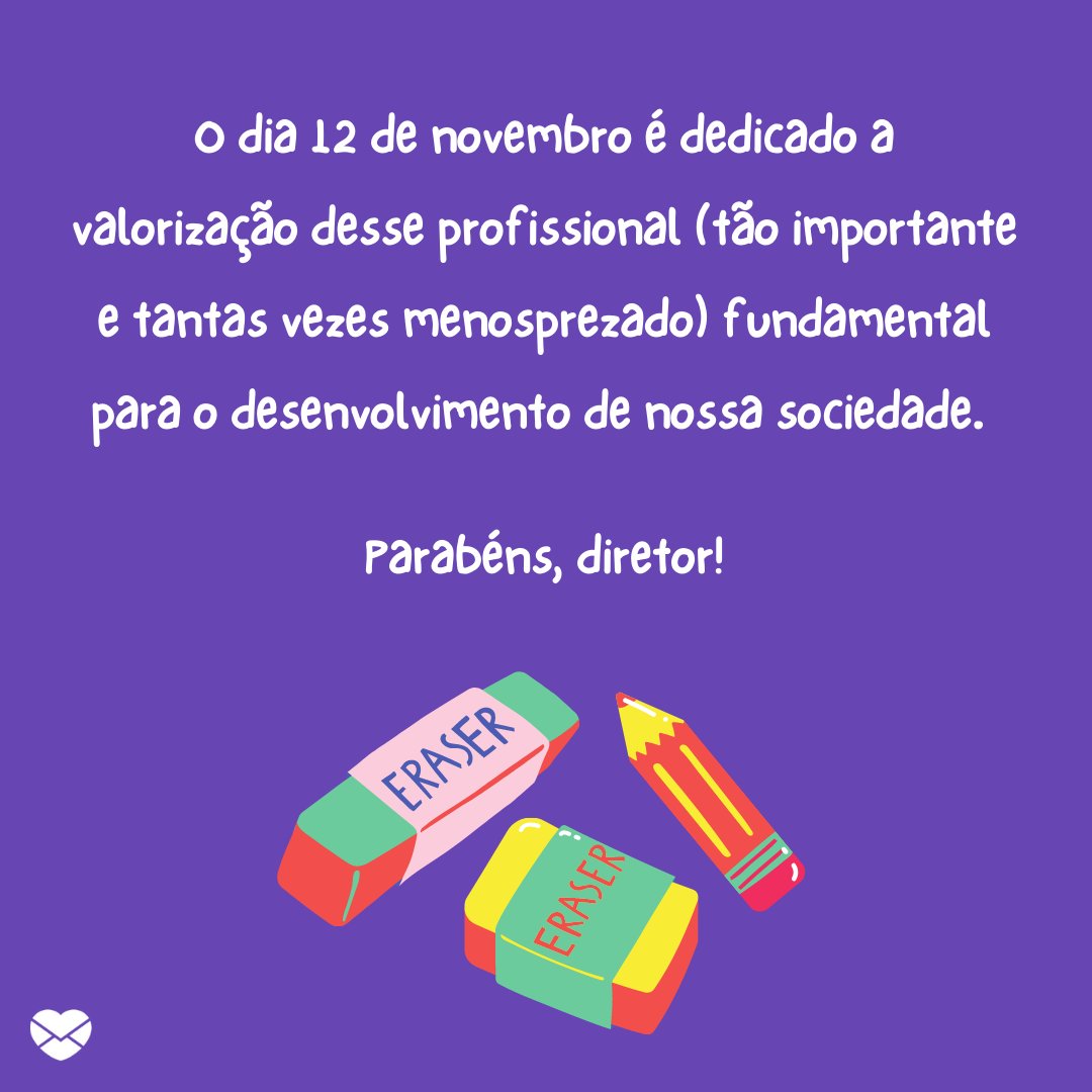 'O dia 12 de novembro é dedicado a valorização desse profissional (tão importante e tantas vezes menosprezado) fundamental para o desenvolvimento de nossa sociedade. Parabéns, diretor!' - Dia do Diretor de Escola