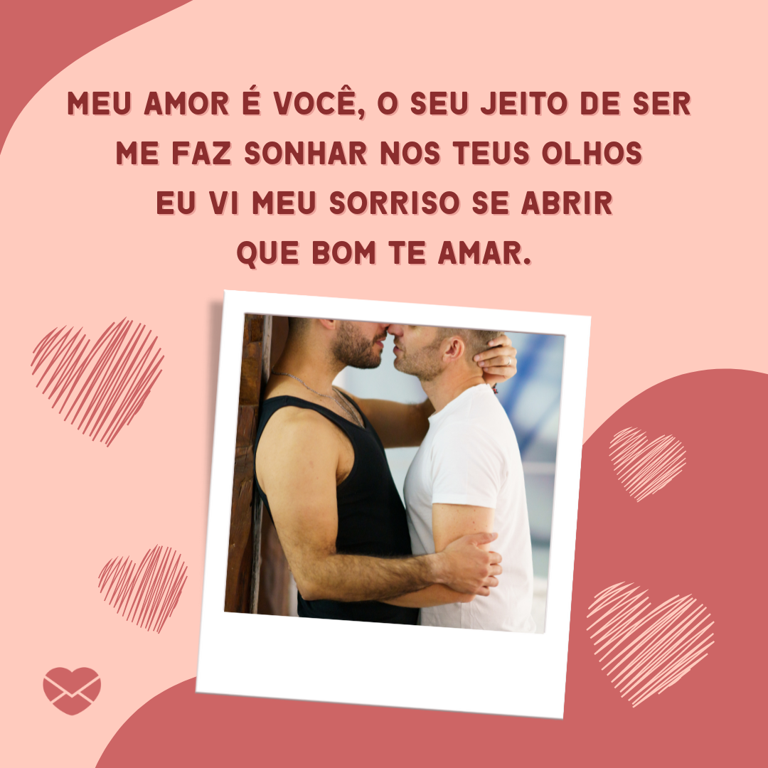 'Meu amor é você, o seu jeito de ser  me faz sonhar Nos teus olhos  eu vi meu sorriso se abrir Que bom te amar.' - Declaração de amor