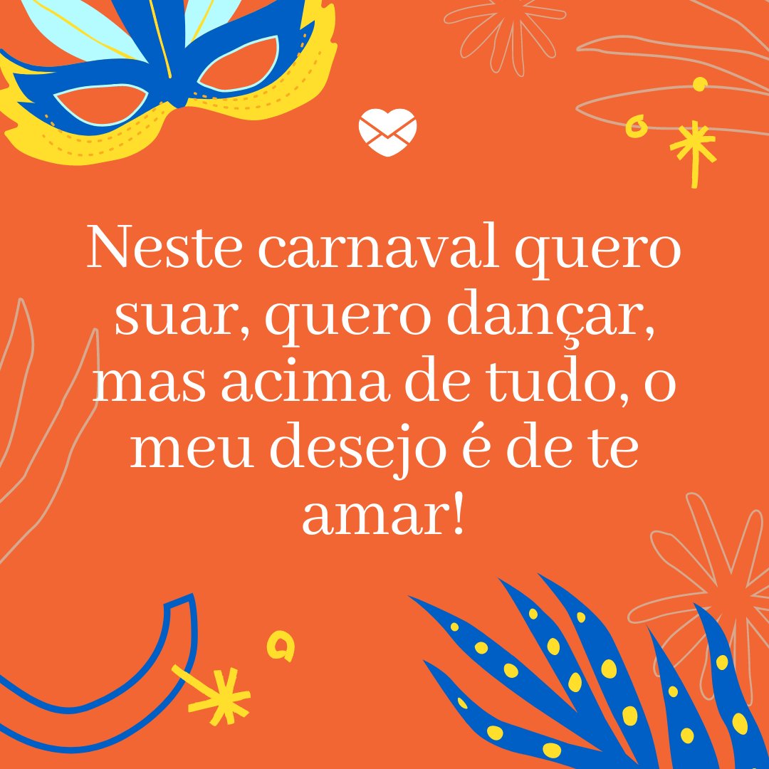 'Neste carnaval quero suar, quero dançar, mas acima de tudo, o meu desejo é de te amar!' - Frases de Carnaval