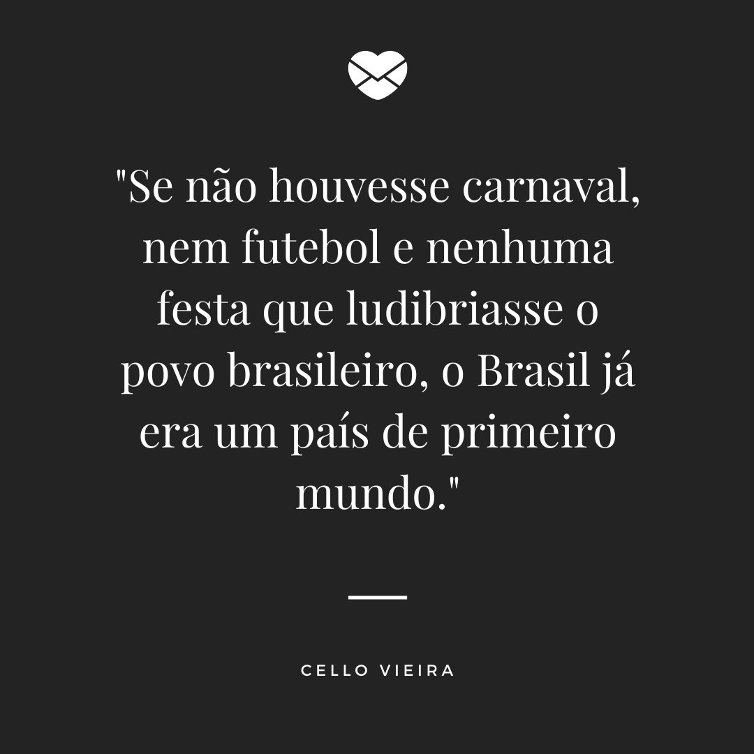 'Se não houvesse carnaval, nem futebol e nenhuma festa que ludibriasse o povo brasileiro, O Brasil já era um país de primeiro mundo. - Cello Vieira' - Frases de Carnaval