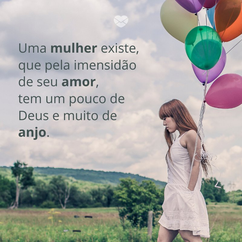 'Uma mulher existe, que pela imensidão de seu amor, tem um pouco de Deus e muito de anjo.' -Para uma mulher especial