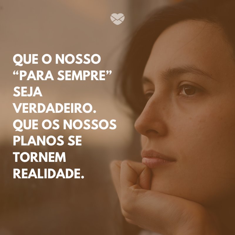 'Que o nosso “para sempre” seja verdadeiro. Que os nossos planos se tornem realidade. ' -Para uma mulher especial