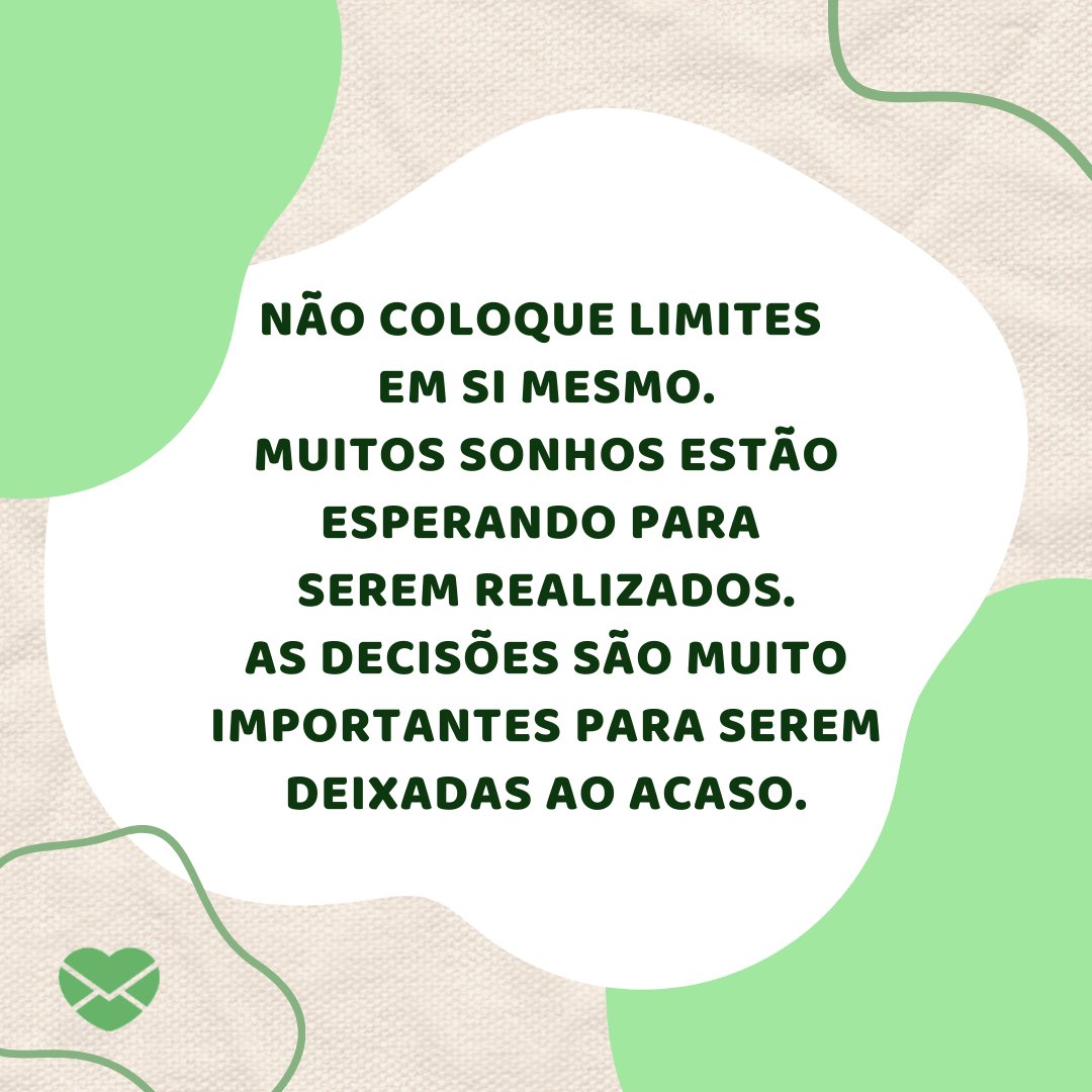 Marsala Digital de Marsala Digital / Moonnoon / Marketplace Designers / Canva / Mensagens Com Amor 'Não coloque limites em si mesmo. Muitos sonhos estão esperando para serem realizados. As decisões são muito importantes para serem deixadas ao acaso.' - Mensagens de Superação