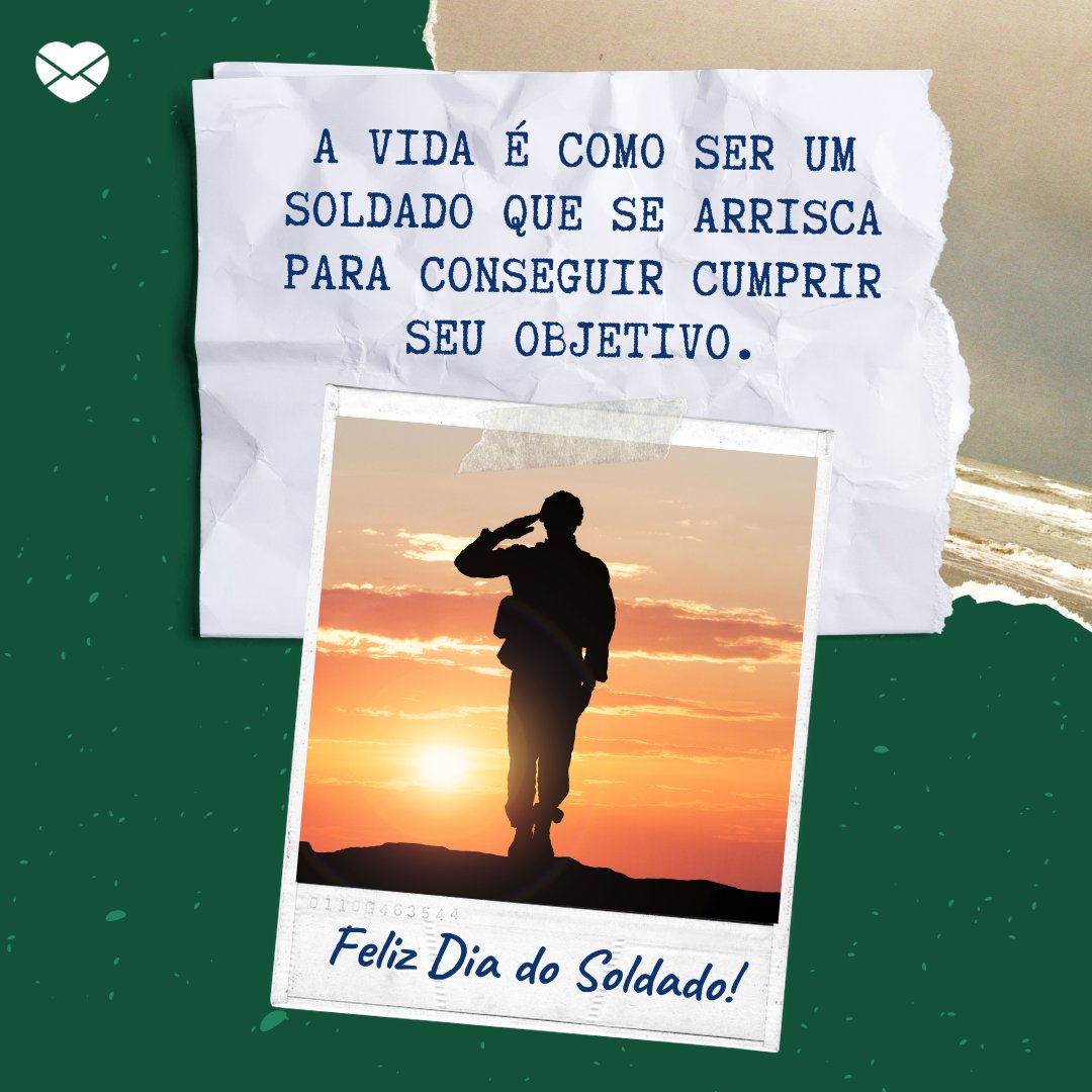 'A vida é como ser um soldado que se arrisca para conseguir cumprir seu objetivo. Feliz Dia do Soldado!' - Dia do Soldado