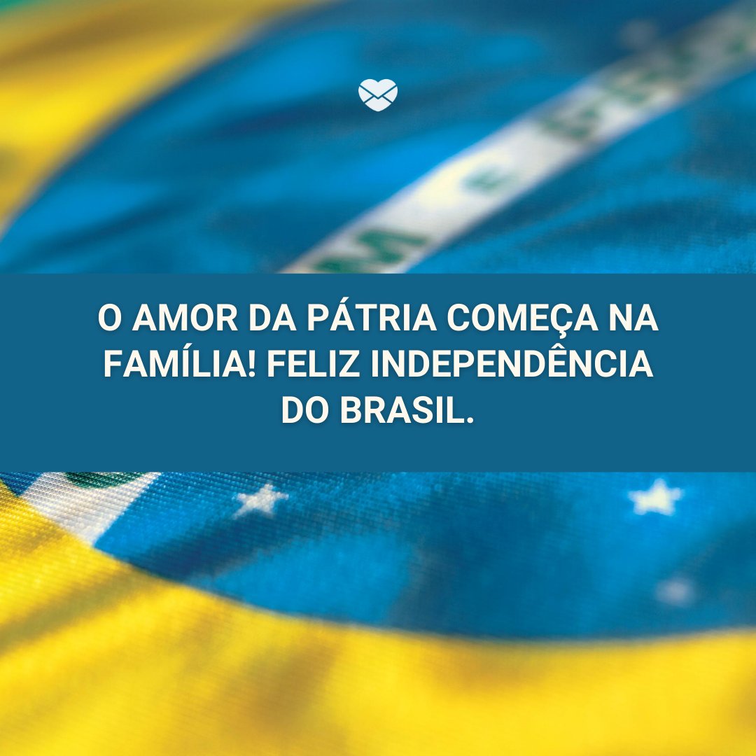 'O amor da pátria começa na família!  Feliz Independência do Brasil.' -Independência do Brasil