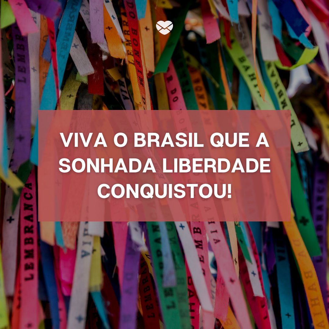 'Viva o Brasil que a sonhada liberdade conquistou!' -Independência do Brasil