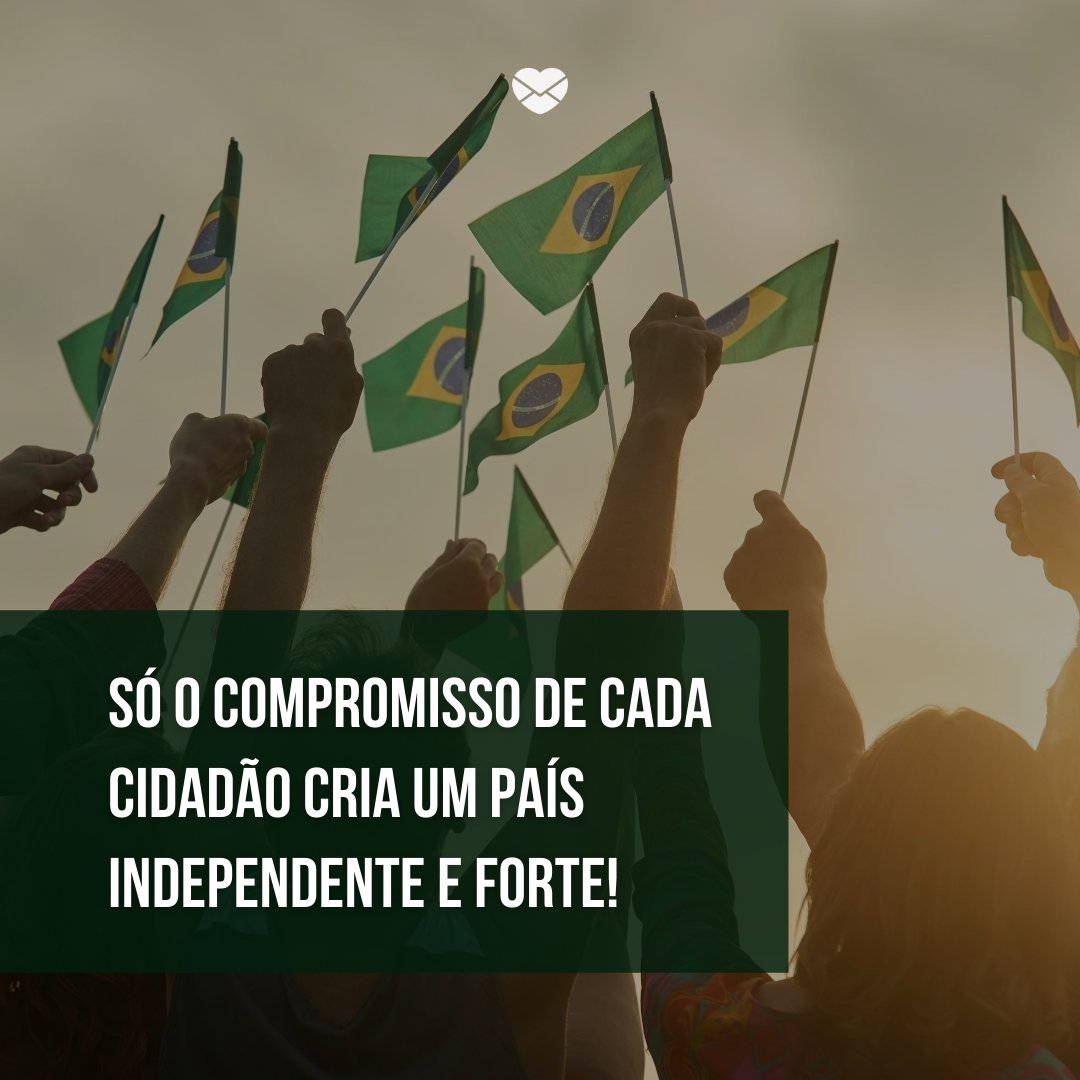 'só o compromisso de cada cidadão cria um país independente e forte!' - Independência do Brasil