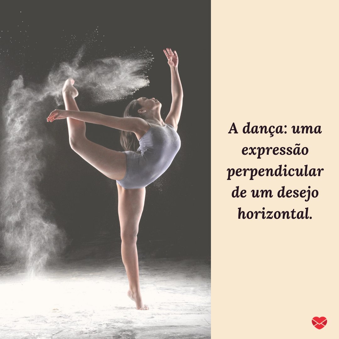 'A dança: uma expressão perpendicular de um desejo horizontal.' - Frases sobre Dança