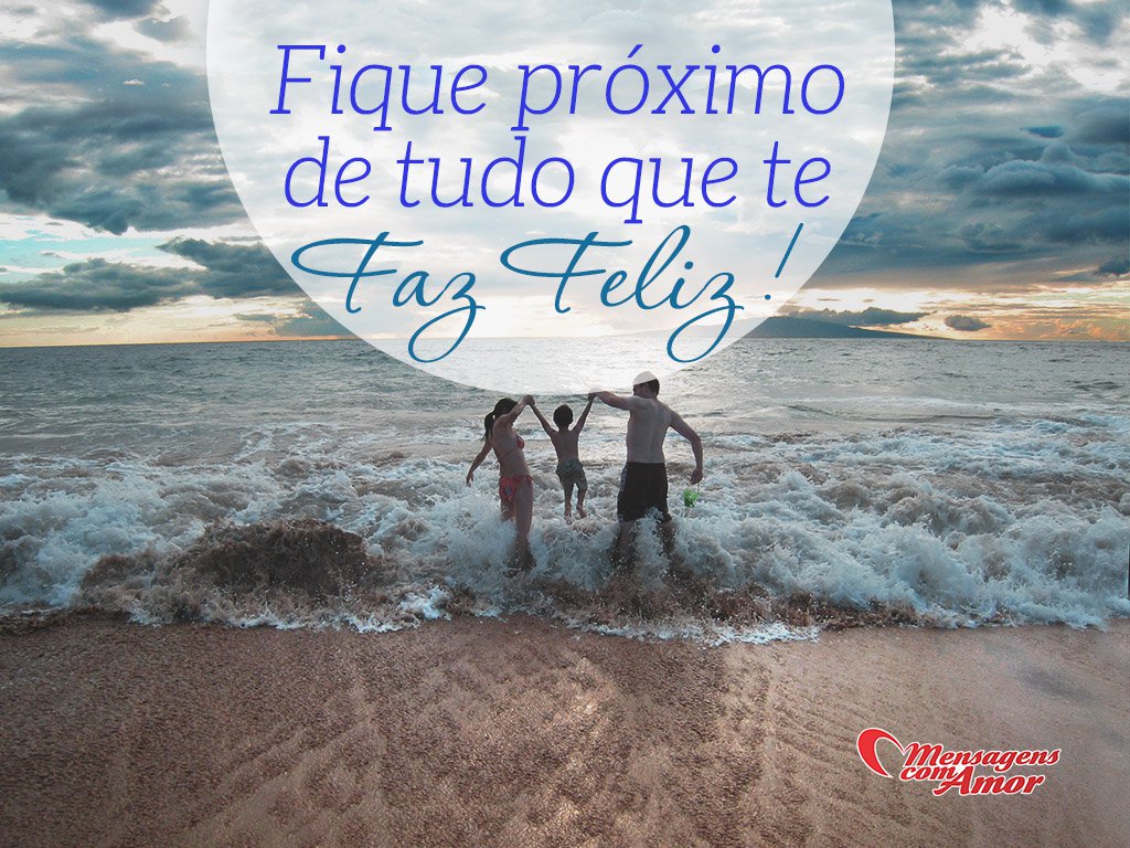 'Fique próximo de tudo que te faz feliz!' - Imagens sobre Felicidade