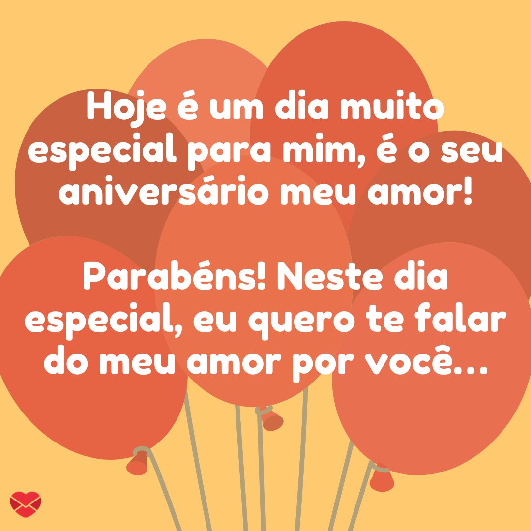 'Hoje é um dia muito especial para mim, é o seu aniversário meu amor! Parabéns! Neste dia especial, eu quero te falar do meu amor por você…' - Feliz Aniversário, Amor