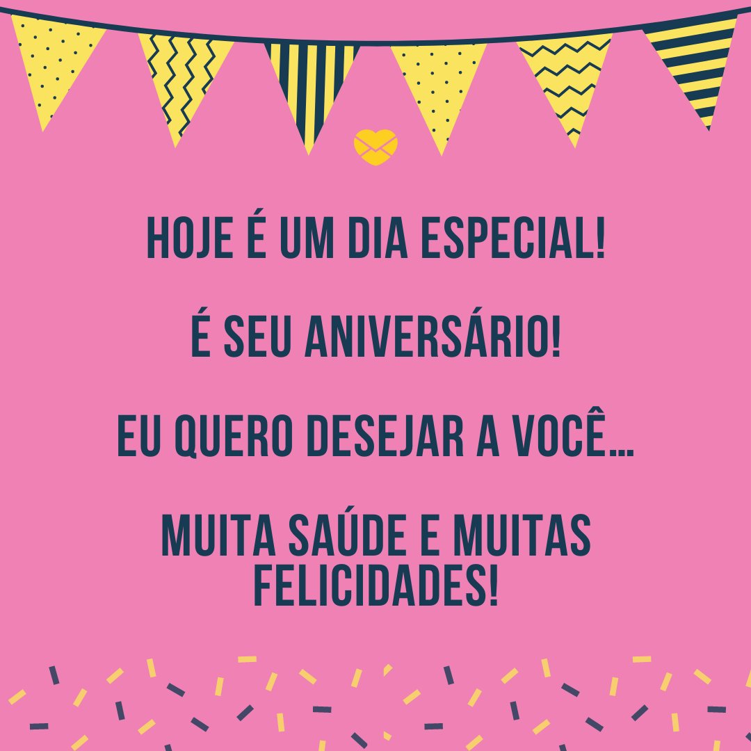 'Hoje é um dia especial!  É seu aniversário!  Eu quero desejar a Você…  Muita saúde e muitas felicidades!' - Feliz Aniversário, Amor