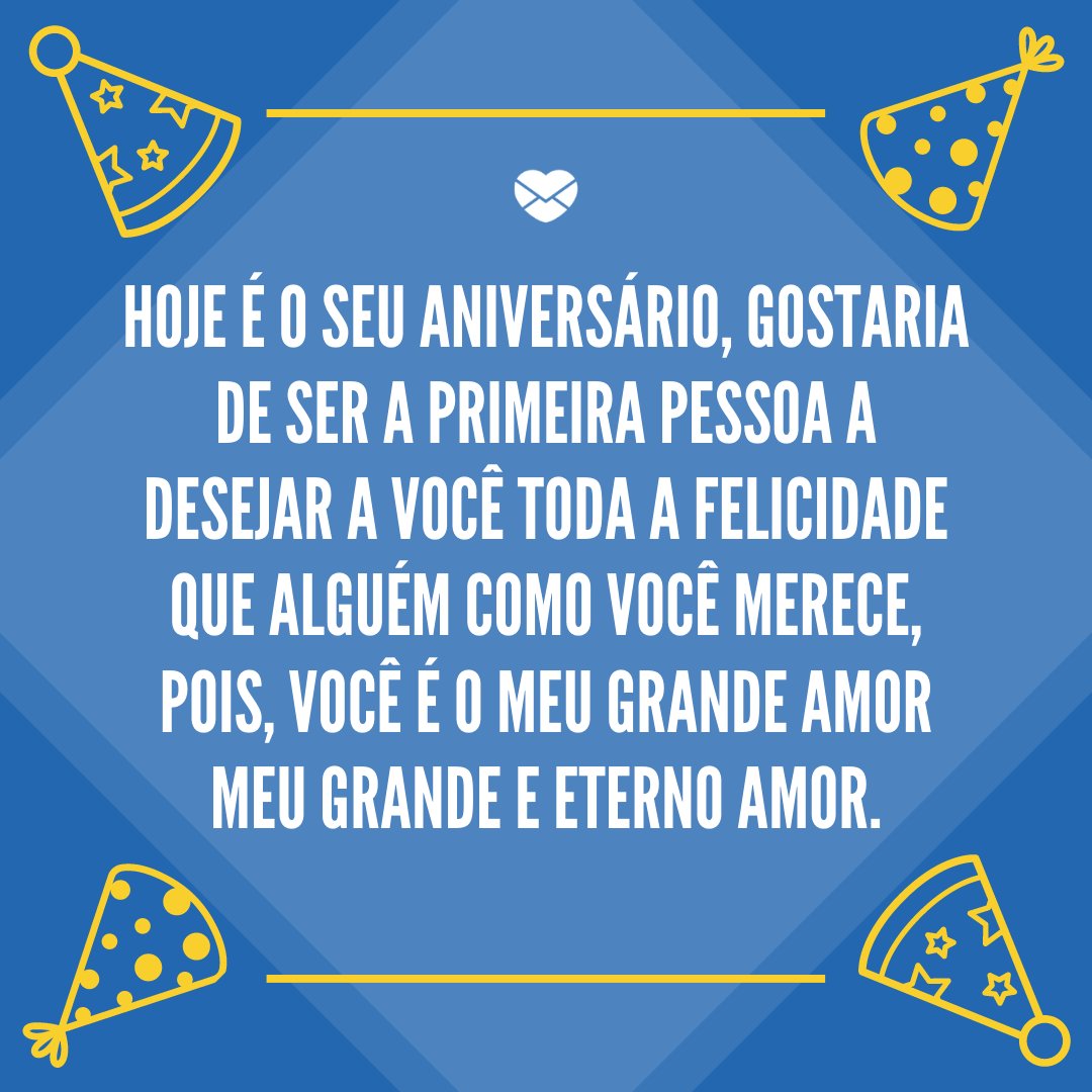Mensagens Com Amor / Canva / DAPA Images 'Hoje é o seu aniversário, gostaria de ser a primeira pessoa a desejar a você toda a felicidade que alguém como você merece, pois, você é o meu grande amor meu grande e eterno amor.' - Feliz Aniversário, Amor