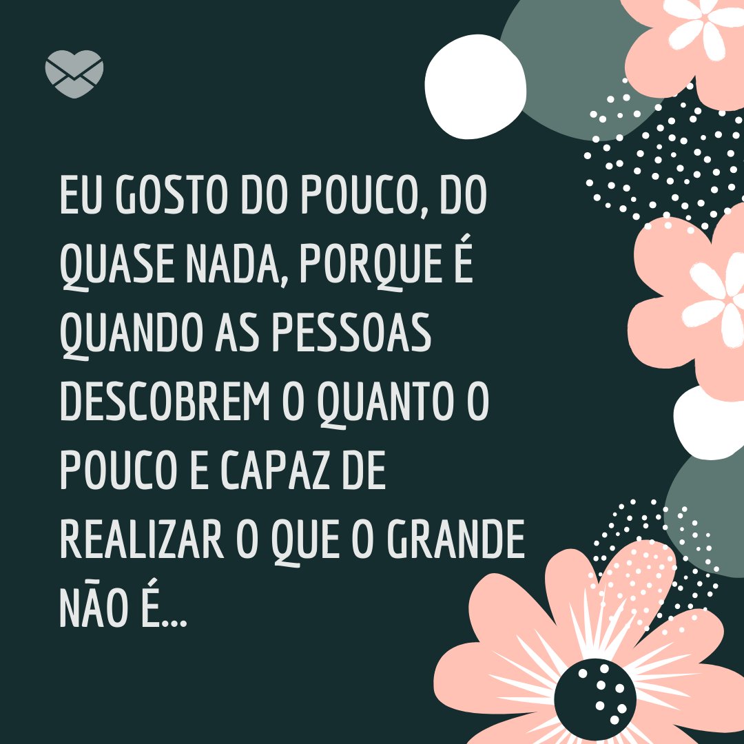 'Eu gosto do pouco, do quase nada, porque é quando as pessoas descobrem o quanto o pouco e capaz de realizar o que o grande não é...' - Eu escolhi você